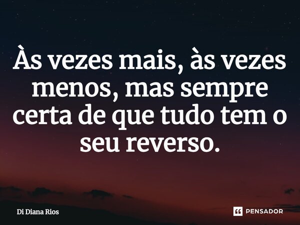 ⁠Às vezes mais, às vezes menos, mas sempre certa de que tudo tem o seu reverso.... Frase de Di Diana Rios.