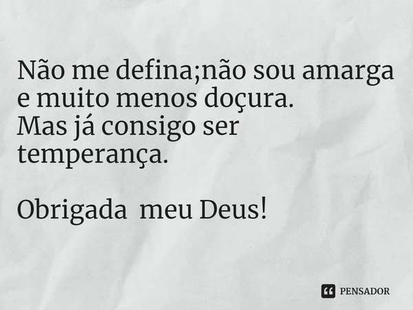 ⁠Não me defina;não sou amarga
e muito menos doçura.
Mas já consigo ser temperança. Obrigada meu Deus!... Frase de Di Diana Rios.