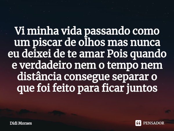 ⁠Vi minha vida passando como um piscar de olhos mas nunca eu deixei de te amar Pois quando e verdadeiro nem o tempo nem distância consegue separar o que foi fei... Frase de Didi Moraes.