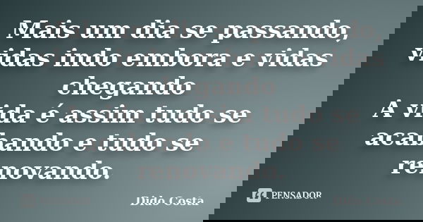 Mais um dia se passando, vidas indo embora e vidas chegando A vida é assim tudo se acabando e tudo se renovando.... Frase de Dido Costa.