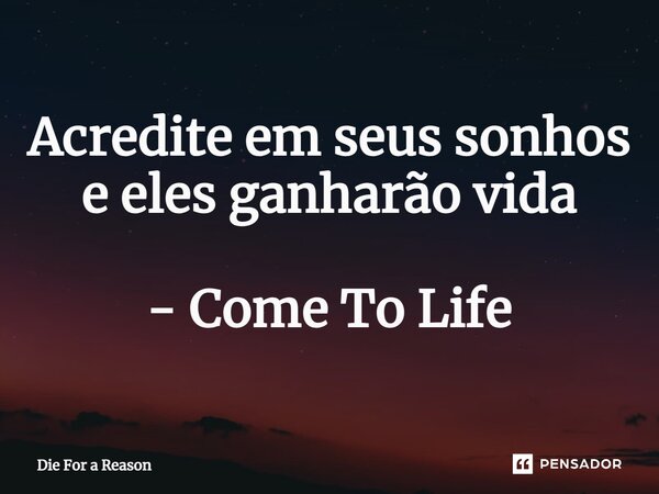 ⁠Acredite em seus sonhos e eles ganharão vida - Come To Life... Frase de Die For a Reason.