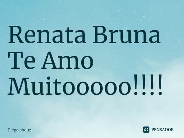 ⁠Renata Bruna Te Amo Muitooooo!!!!... Frase de Diego abduz.