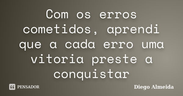 Com os erros cometidos, aprendi que a cada erro uma vitoria preste a conquistar... Frase de Diego almeida.