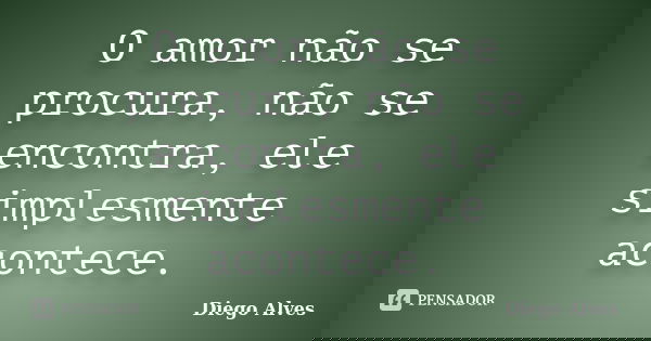O amor não se procura, não se encontra, ele simplesmente acontece.... Frase de Diego Alves.