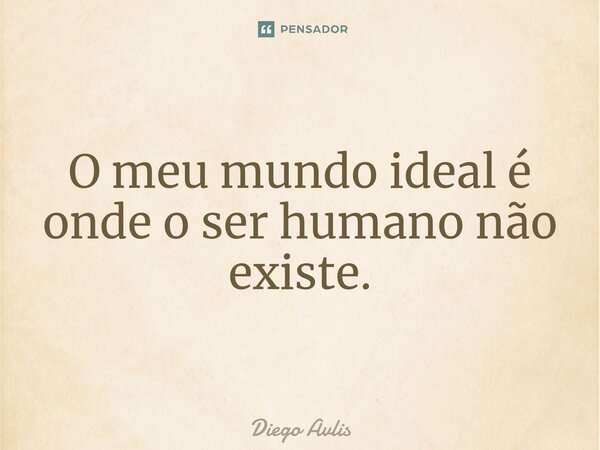 O meu mundo ideal é onde o ser humano não existe.⁠... Frase de Diego Avlis.