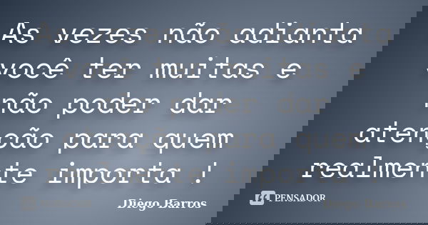 As vezes não adianta você ter muitas e não poder dar atenção para quem realmente importa !... Frase de Diego Barros.