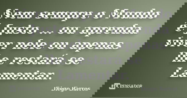Nem sempre o Mundo é Justo ... ou aprenda viver nele ou apenas lhe restará se Lamentar.... Frase de Diego Barros.