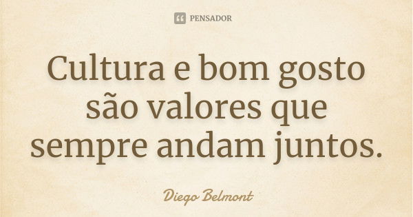 Cultura e bom gosto são valores que sempre andam juntos.... Frase de Diego Belmont.