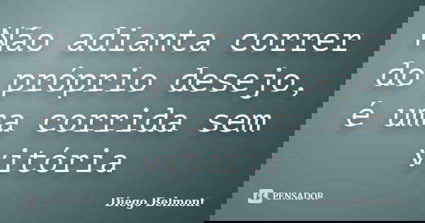 Não adianta correr do próprio desejo, é uma corrida sem vitória... Frase de Diego Belmont.