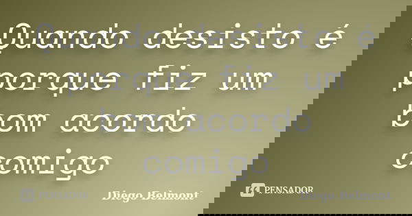Quando desisto é porque fiz um bom acordo comigo... Frase de Diego Belmont.