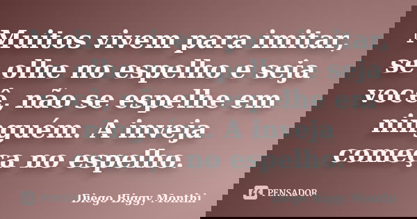 Muitos vivem para imitar, se olhe no espelho e seja você, não se espelhe em ninguém. A inveja começa no espelho.... Frase de Diego Biggy Monthi.