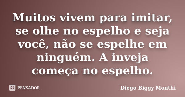 Muitos vivem para imitar, se olhe no espelho e seja você, não se espelhe em ninguém. A inveja começa no espelho.... Frase de Diego Biggy Monthi.