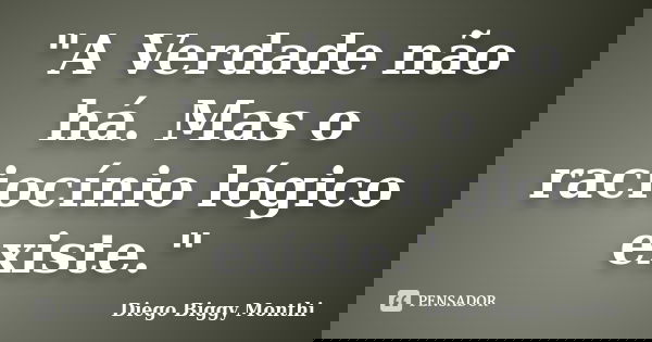 "A Verdade não há. Mas o raciocínio lógico existe."... Frase de Diego Biggy Monthi.