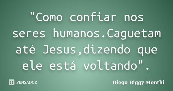 "Como confiar nos seres humanos.Caguetam até Jesus,dizendo que ele está voltando".... Frase de Diego Biggy Monthi.