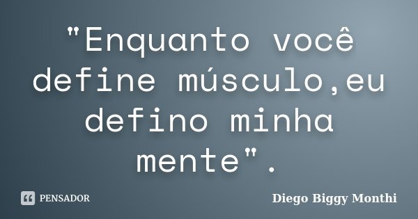 "Enquanto você define músculo,eu defino minha mente".... Frase de Diego Biggy Monthi.