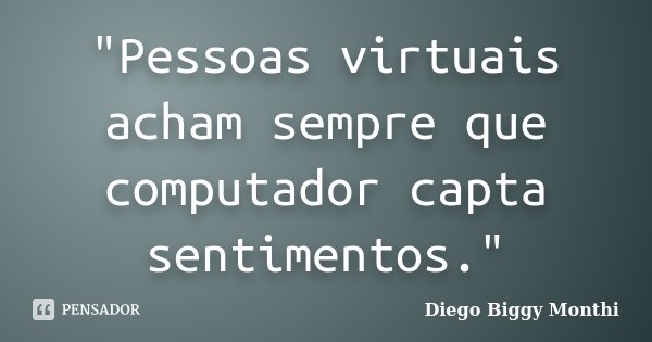 "Pessoas virtuais acham sempre que computador capta sentimentos."... Frase de Diego Biggy Monthi.