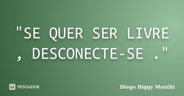 "SE QUER SER LIVRE , DESCONECTE-SE ."... Frase de Diego Biggy Monthi.