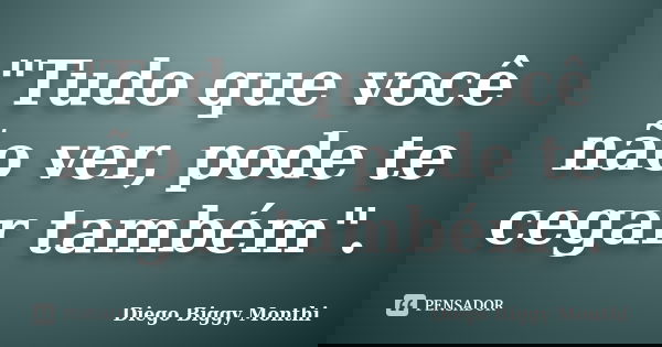 "Tudo que você não ver, pode te cegar também".... Frase de Diego Biggy Monthi.