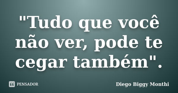 "Tudo que você não ver, pode te cegar também".... Frase de Diego Biggy Monthi.