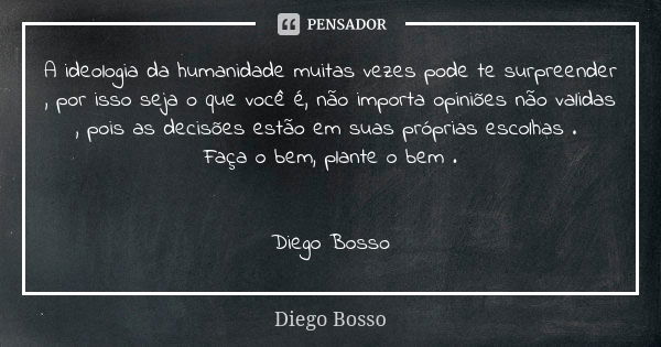 A ideologia da humanidade muitas vezes pode te surpreender , por isso seja o que você é, não importa opiniões não validas , pois as decisões estão em suas própr... Frase de Diego Bosso.