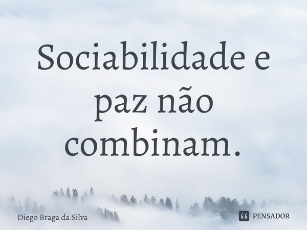 Sociabilidade e paz não combinam.... Frase de Diego Braga da Silva.
