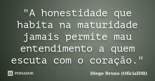 "A honestidade que habita na maturidade jamais permite mau entendimento a quem escuta com o coração."... Frase de Diego Bruno (OficialDB).