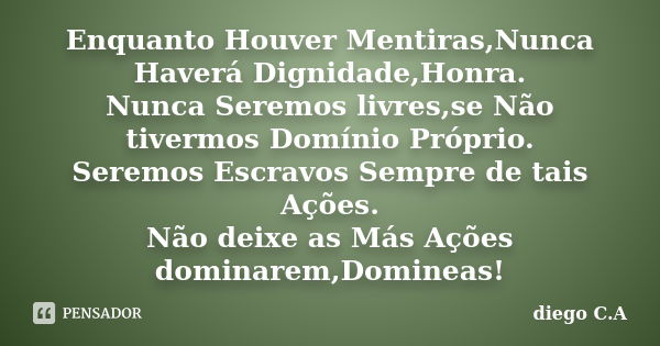 Enquanto Houver Mentiras,Nunca Haverá Dignidade,Honra. Nunca Seremos livres,se Não tivermos Domínio Próprio. Seremos Escravos Sempre de tais Ações. Não deixe as... Frase de diego C.A.