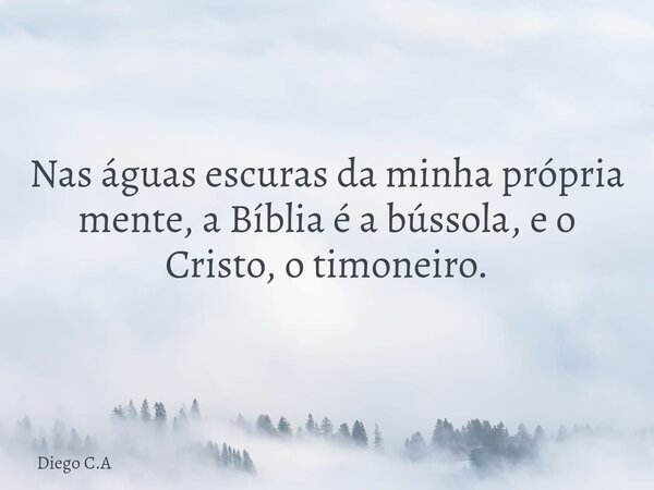 Nas águas escuras da minha própria mente, a Bíblia é a bússola, e o Cristo, o timoneiro.... Frase de Diego C.A.