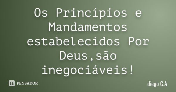 Os Princípios e Mandamentos estabelecidos Por Deus,são inegociáveis!... Frase de diego C.A.