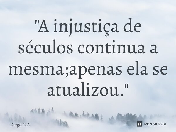 ⁠"⁠A injustiça de séculos continua a mesma;apenas ela se atualizou."... Frase de diego C.A.