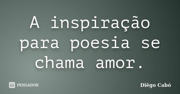 A inspiração para poesia se chama amor.... Frase de Diêgo Cabó.