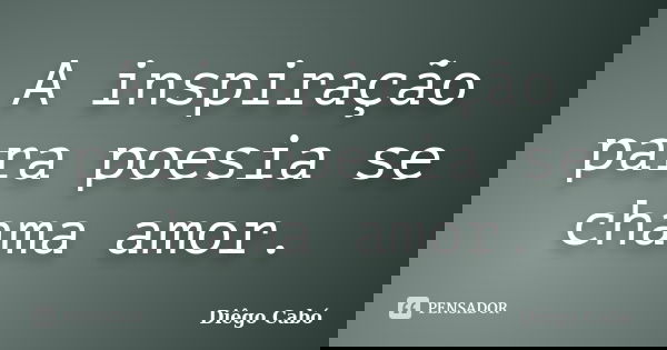 A inspiração para poesia se chama amor.... Frase de Diêgo Cabó.