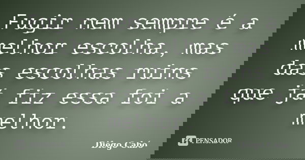 Fugir nem sempre é a melhor escolha, mas das escolhas ruins que já fiz essa foi a melhor.... Frase de Diêgo Cabó.