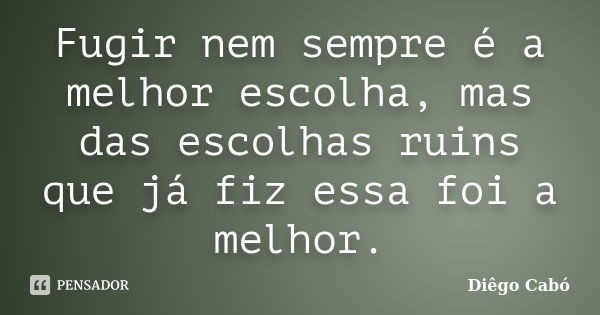 Fugir nem sempre é a melhor escolha, mas das escolhas ruins que já fiz essa foi a melhor.... Frase de Diêgo Cabó.