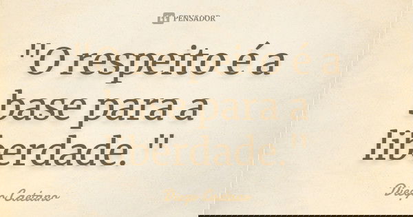 "O respeito é a base para a liberdade."... Frase de Diego Caetano.