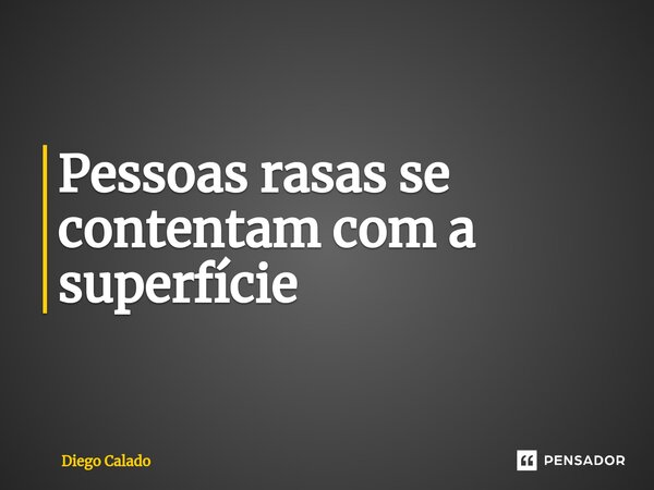 ⁠Pessoas rasas se contentam com a superfície... Frase de Diego Calado.