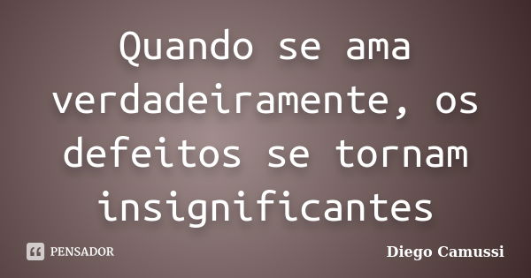 Quando se ama verdadeiramente, os defeitos se tornam insignificantes... Frase de Diego Camussi.