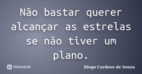 Não bastar querer alcançar as estrelas se não tiver um plano.... Frase de Diego Cardoso de Souza.