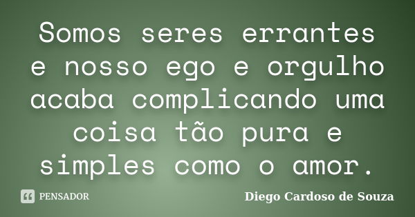 Somos seres errantes e nosso ego e orgulho acaba complicando uma coisa tão pura e simples como o amor.... Frase de Diego Cardoso de Souza.