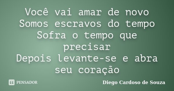 Você vai amar de novo Somos escravos do tempo Sofra o tempo que precisar Depois levante-se e abra seu coração... Frase de Diego Cardoso de Souza.