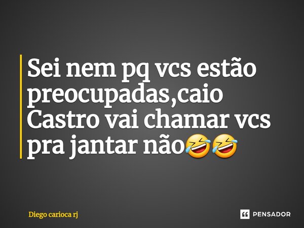 ⁠Sei nem pq vcs estão preocupadas,caio Castro vai chamar vcs pra jantar não🤣🤣... Frase de Diego carioca rj.