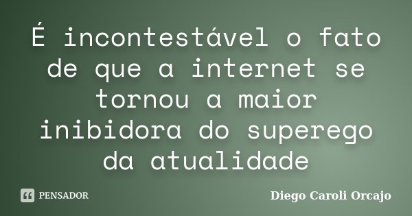 É incontestável o fato de que a internet se tornou a maior inibidora do superego da atualidade... Frase de Diego Caroli Orcajo.