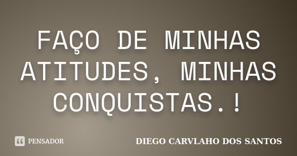 FAÇO DE MINHAS ATITUDES, MINHAS CONQUISTAS.!... Frase de DIEGO CARVLAHO DOS SANTOS.