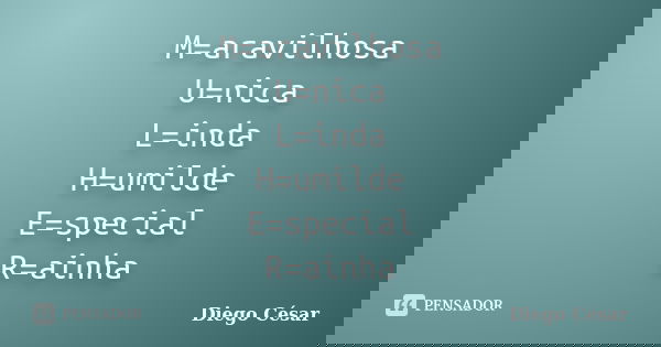 M=aravilhosa U=nica L=inda H=umilde E=special R=ainha... Frase de Diego Cesar.