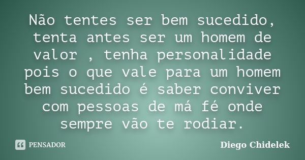 Não tentes ser bem sucedido, tenta antes ser um homem de valor , tenha personalidade pois o que vale para um homem bem sucedido é saber conviver com pessoas de ... Frase de Diego Chidelek.