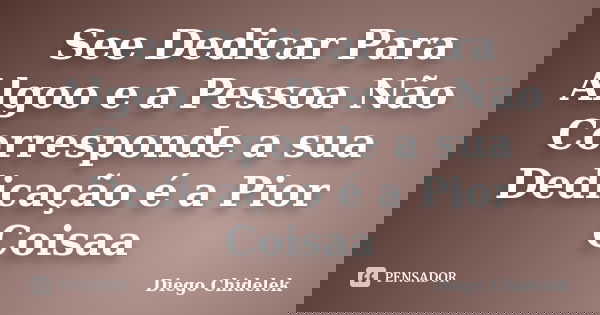 See Dedicar Para Algoo e a Pessoa Não Corresponde a sua Dedicação é a Pior Coisaa... Frase de Diego Chidelek.