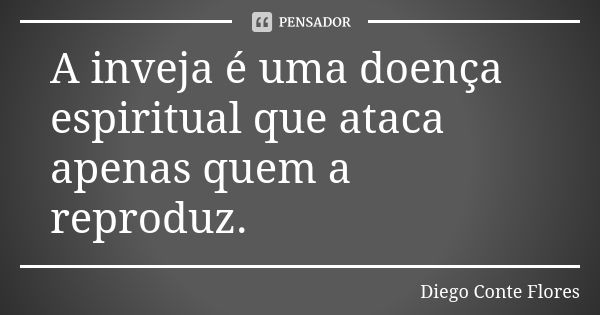 A inveja é uma doença espiritual que ataca apenas quem a reproduz.... Frase de Diego Conte Flores.