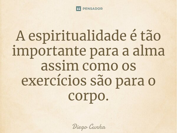 ⁠A espiritualidade é tão importante para a alma assim como os exercícios são para o corpo.... Frase de Diego cunha.