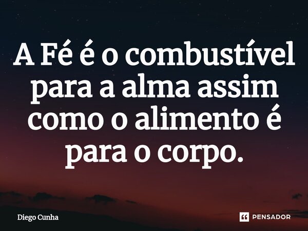 A Fé é o combustível para a alma assim como o alimento é para o corpo.⁠... Frase de Diego cunha.