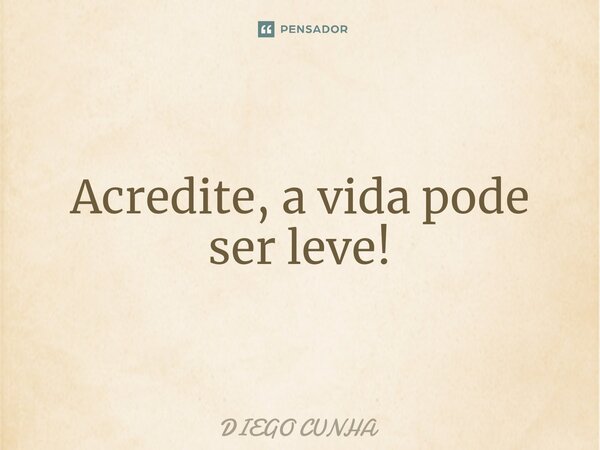 ⁠Acredite, a vida pode ser leve!... Frase de Diego cunha.